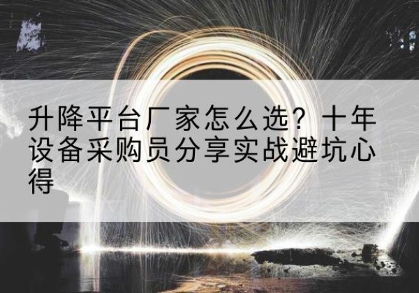 饶阳升降平台厂家-怎么选？十年设备采购员分享实战避坑心得