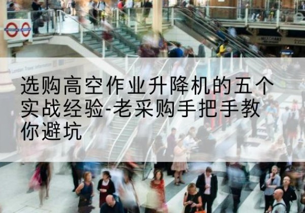 饶阳高空作业升降机厂家-选购高空作业升降机的五个实战经验-老采购手把手教你避坑