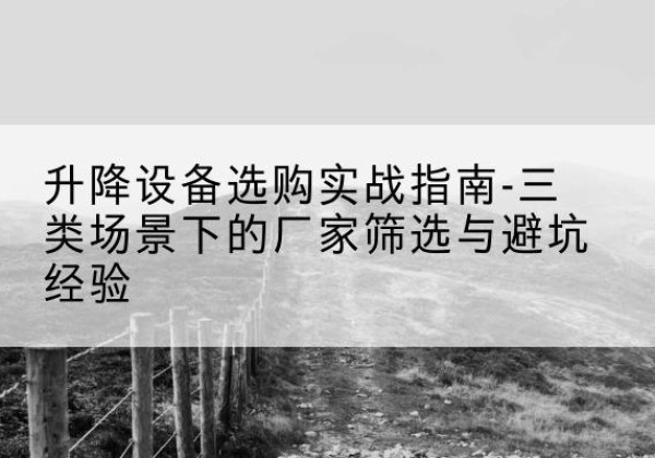 饶阳移动式升降机厂家推荐-升降设备选购实战指南-三类场景下的厂家筛选与避坑经验