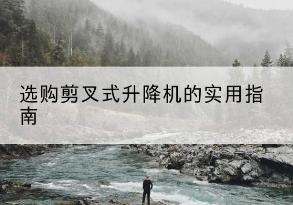 饶阳剪叉式升降机怎么选-选购剪叉式升降机的实用指南