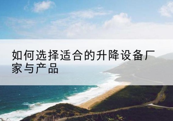 饶阳电动升降平台厂家-如何选择适合的升降设备厂家与产品