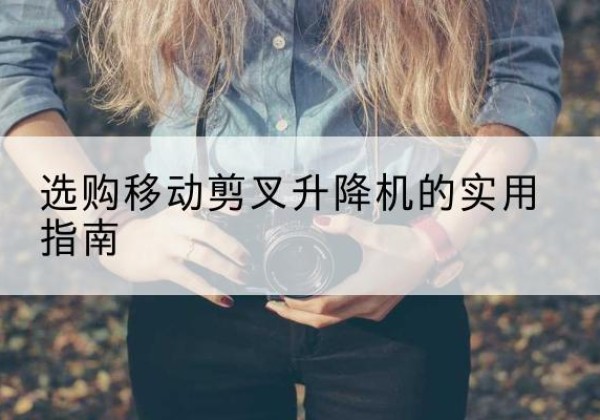 饶阳移动剪叉升降机怎么选-选购移动剪叉升降机的实用指南